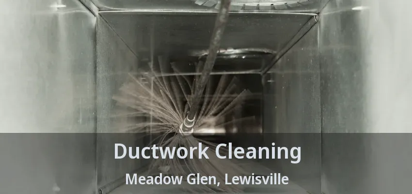 Ductwork Cleaning Meadow Glen, Lewisville - TX