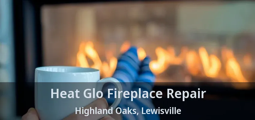Heat Glo Fireplace Repair Highland Oaks, Lewisville - TX