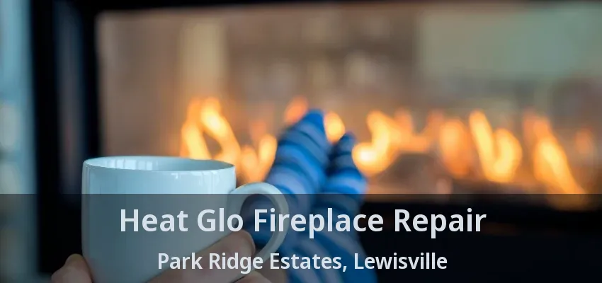 Heat Glo Fireplace Repair Park Ridge Estates, Lewisville - TX