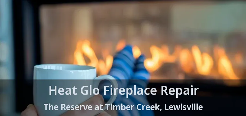 Heat Glo Fireplace Repair The Reserve at Timber Creek, Lewisville - TX
