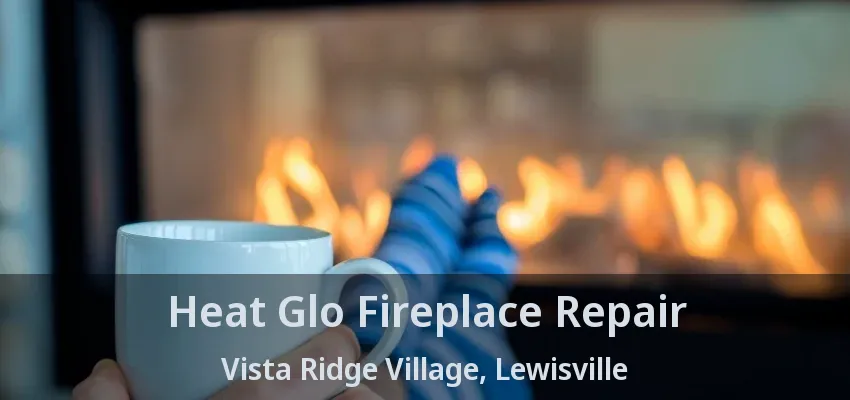 Heat Glo Fireplace Repair Vista Ridge Village, Lewisville - TX