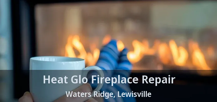 Heat Glo Fireplace Repair Waters Ridge, Lewisville - TX