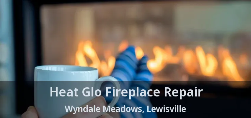 Heat Glo Fireplace Repair Wyndale Meadows, Lewisville - TX