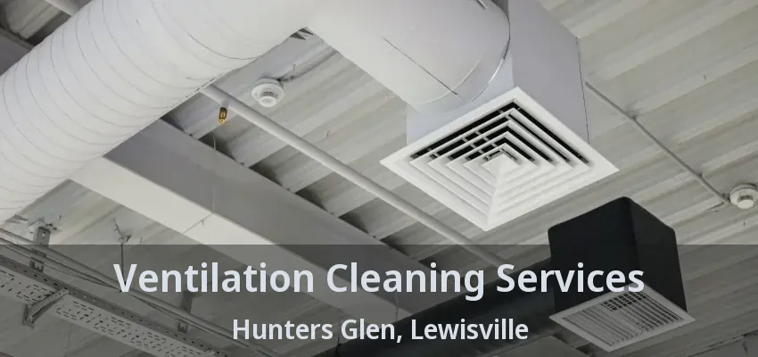 Ventilation Cleaning Services Hunters Glen, Lewisville - TX